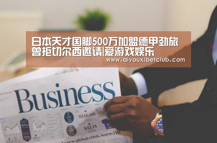 日本天才国脚500万加盟德甲劲旅 曾拒切尔西邀请|爱游戏娱乐(图2) 爱游戏下载